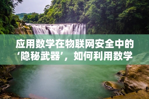 应用数学在物联网安全中的‘隐秘武器’，如何利用数学模型预测并防御未知威胁？