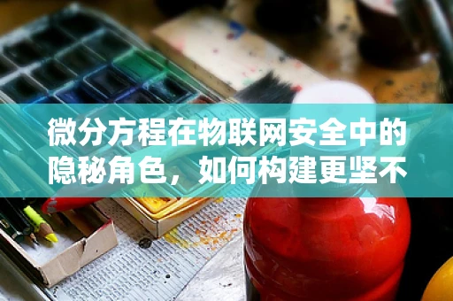 微分方程在物联网安全中的隐秘角色，如何构建更坚不可摧的防御系统？