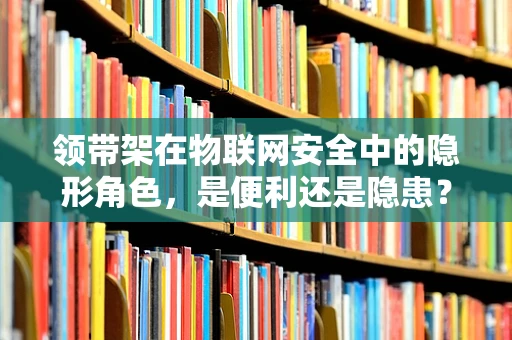 领带架在物联网安全中的隐形角色，是便利还是隐患？