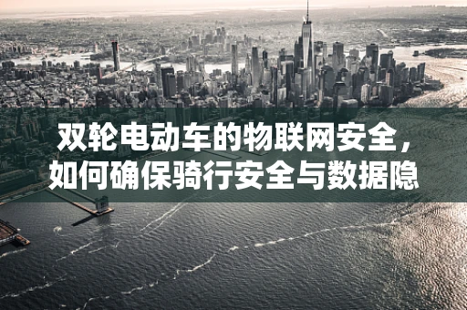 双轮电动车的物联网安全，如何确保骑行安全与数据隐私？