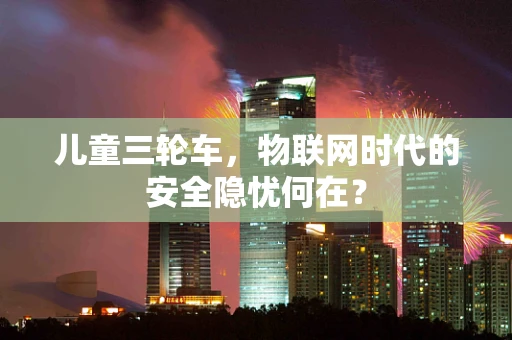 儿童三轮车，物联网时代的安全隐忧何在？