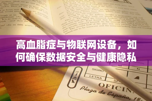 高血脂症与物联网设备，如何确保数据安全与健康隐私？