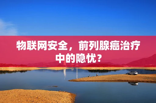 物联网安全，前列腺癌治疗中的隐忧？