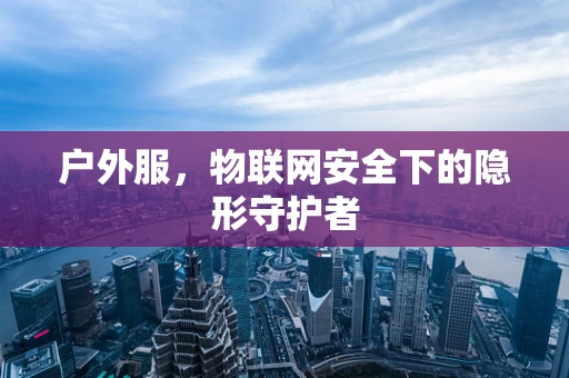 户外服，物联网安全下的隐形守护者