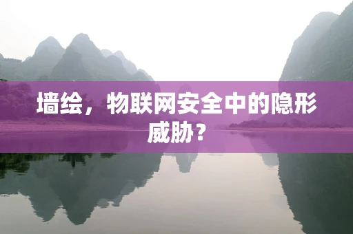 墙绘，物联网安全中的隐形威胁？
