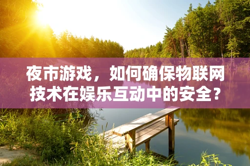 夜市游戏，如何确保物联网技术在娱乐互动中的安全？