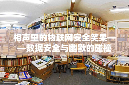 相声里的物联网安全笑果——数据安全与幽默的碰撞