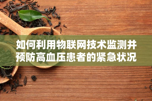 如何利用物联网技术监测并预防高血压患者的紧急状况？