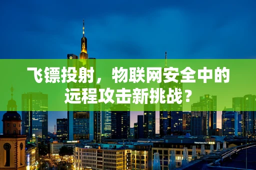 飞镖投射，物联网安全中的远程攻击新挑战？