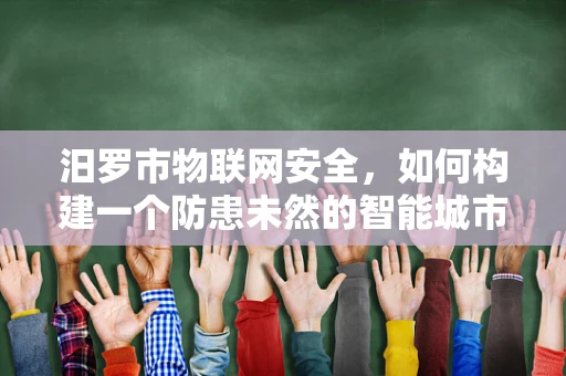 汨罗市物联网安全，如何构建一个防患未然的智能城市网络？