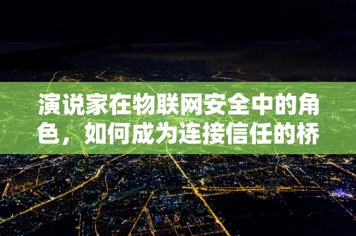 演说家在物联网安全中的角色，如何成为连接信任的桥梁？