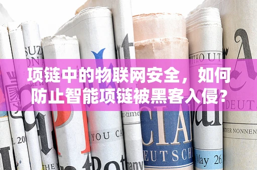 项链中的物联网安全，如何防止智能项链被黑客入侵？