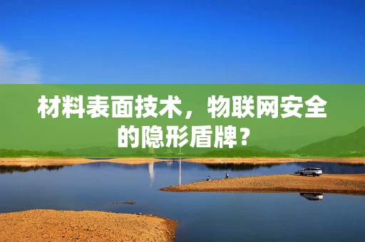 材料表面技术，物联网安全的隐形盾牌？