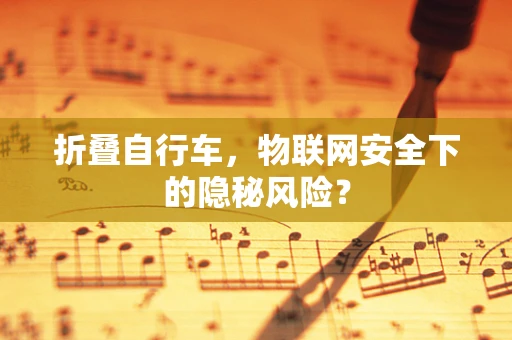 折叠自行车，物联网安全下的隐秘风险？