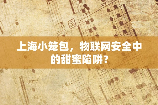 上海小笼包，物联网安全中的甜蜜陷阱？
