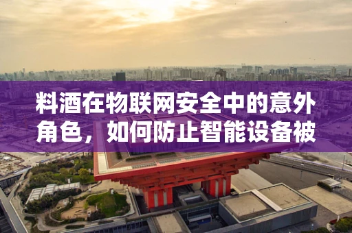料酒在物联网安全中的意外角色，如何防止智能设备被‘调味’？