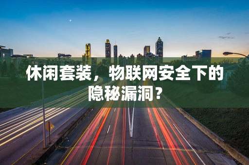 休闲套装，物联网安全下的隐秘漏洞？