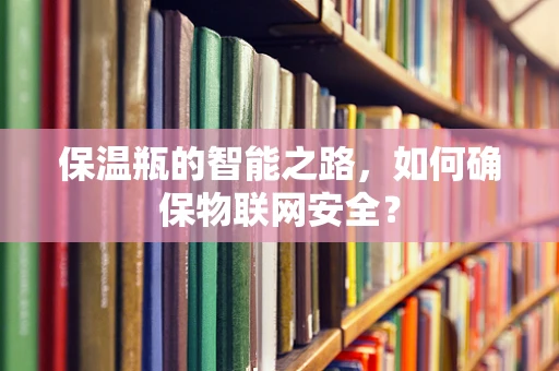 保温瓶的智能之路，如何确保物联网安全？