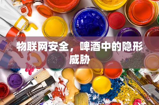 物联网安全，啤酒中的隐形威胁