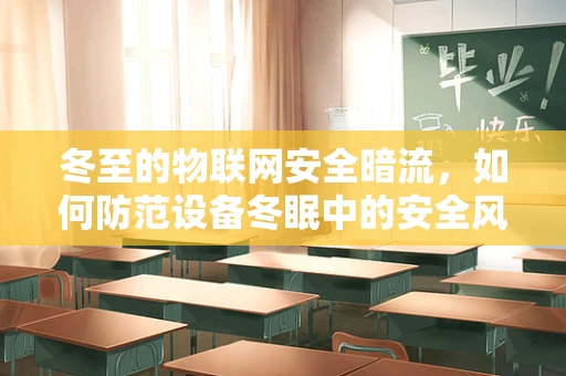 冬至的物联网安全暗流，如何防范设备冬眠中的安全风险？