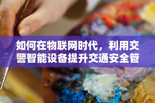 如何在物联网时代，利用交警智能设备提升交通安全管理？