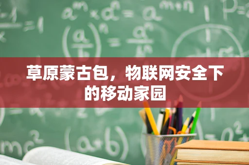 草原蒙古包，物联网安全下的移动家园