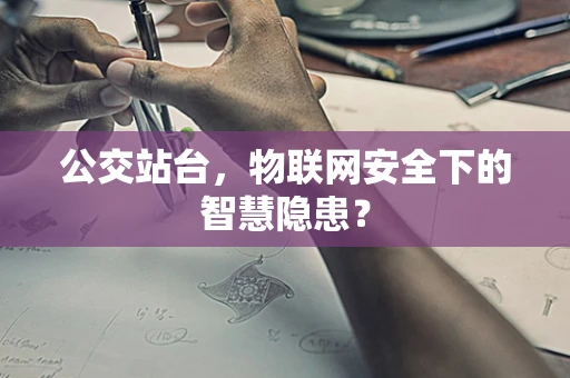 公交站台，物联网安全下的智慧隐患？