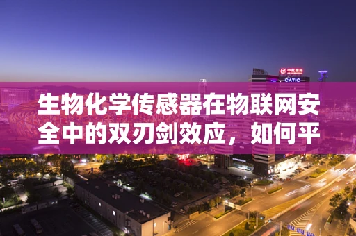 生物化学传感器在物联网安全中的双刃剑效应，如何平衡安全与效率？