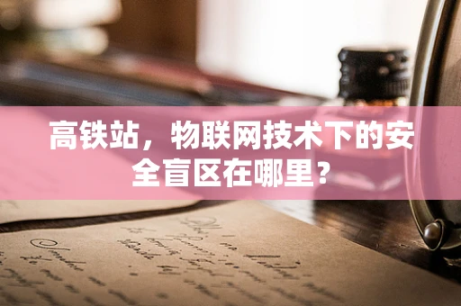 高铁站，物联网技术下的安全盲区在哪里？