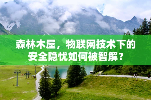 森林木屋，物联网技术下的安全隐忧如何被智解？