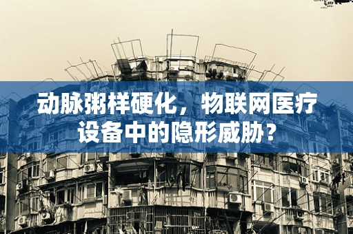动脉粥样硬化，物联网医疗设备中的隐形威胁？