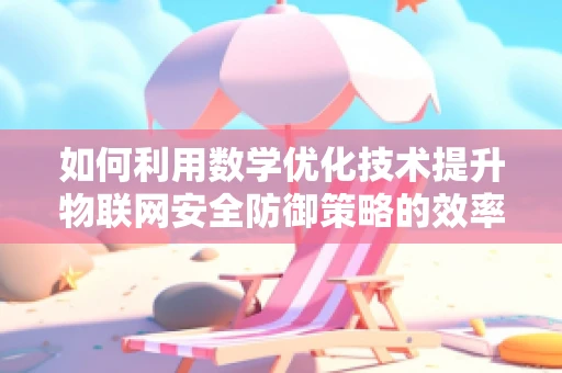 如何利用数学优化技术提升物联网安全防御策略的效率？