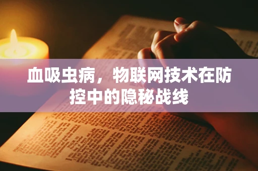 血吸虫病，物联网技术在防控中的隐秘战线