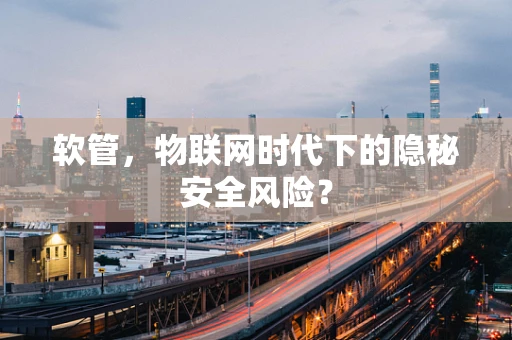 软管，物联网时代下的隐秘安全风险？