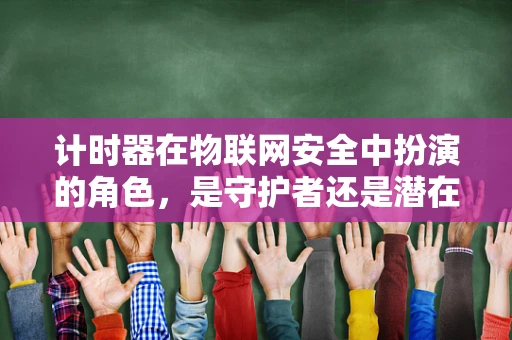 计时器在物联网安全中扮演的角色，是守护者还是潜在威胁？