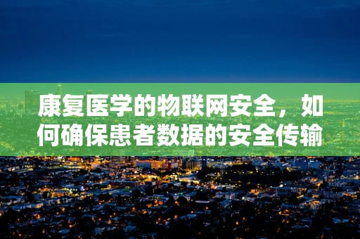 康复医学的物联网安全，如何确保患者数据的安全传输与使用？