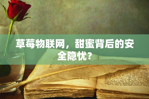 草莓物联网，甜蜜背后的安全隐忧？
