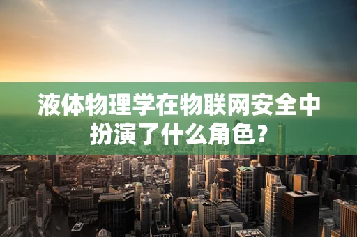 液体物理学在物联网安全中扮演了什么角色？