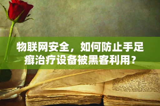物联网安全，如何防止手足癣治疗设备被黑客利用？