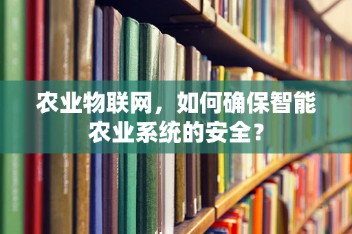 农业物联网，如何确保智能农业系统的安全？