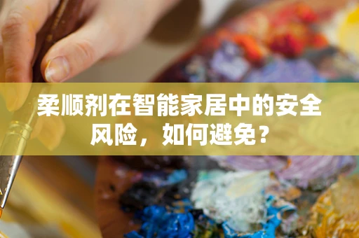柔顺剂在智能家居中的安全风险，如何避免？
