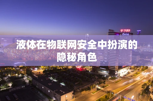 液体在物联网安全中扮演的隐秘角色