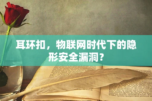 耳环扣，物联网时代下的隐形安全漏洞？