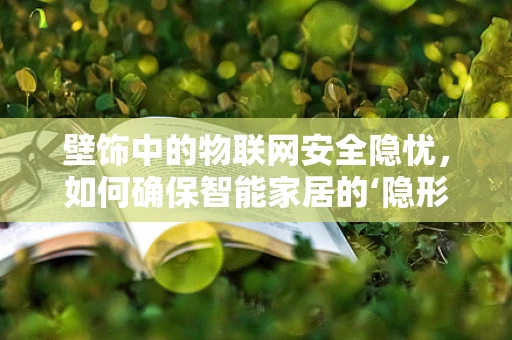壁饰中的物联网安全隐忧，如何确保智能家居的‘隐形守护者’？