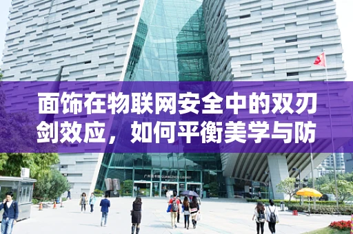 面饰在物联网安全中的双刃剑效应，如何平衡美学与防护？