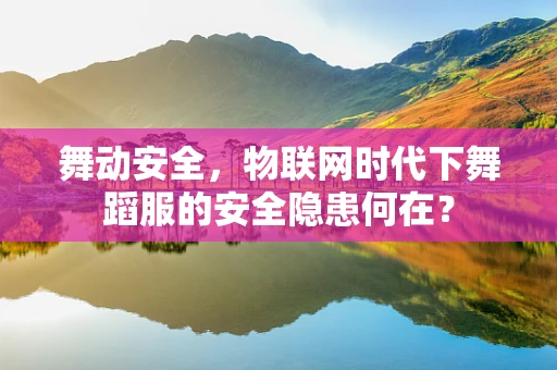 舞动安全，物联网时代下舞蹈服的安全隐患何在？