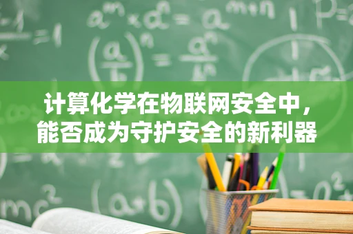 计算化学在物联网安全中，能否成为守护安全的新利器？