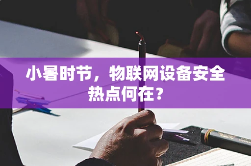 小暑时节，物联网设备安全热点何在？