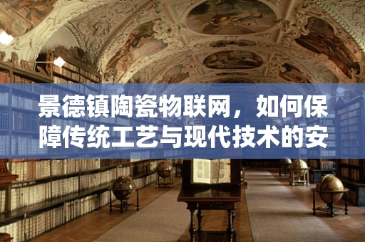 景德镇陶瓷物联网，如何保障传统工艺与现代技术的安全融合？
