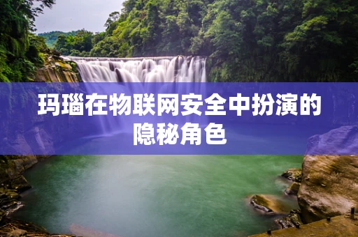 玛瑙在物联网安全中扮演的隐秘角色